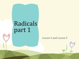 Radicals
part 1
Lesson 4 and Lesson 5
 