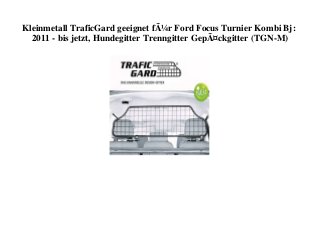 Kleinmetall TraficGard geeignet fÃ¼r Ford Focus Turnier Kombi Bj:
2011 - bis jetzt, Hundegitter Trenngitter GepÃ¤ckgitter (TGN-M)
 