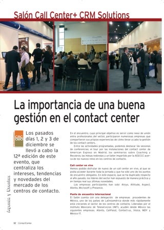 Salón Call Center+ CRM Solutions




                   La importancia de una buena
                   gestión en el contact center
                         Los pasados        En el encuentro, cuyo principal objetivo es servir como nexo de unión
                                            entre profesionales del sector, participaron numerosas empresas que
                         días 1, 2 y 3 de   compartieron sus propias experiencias de cómo llevar a cabo la gestión
                                            de los contact centers.
                         diciembre se           Entre las actividades programadas, podemos destacar las sesiones
                                            de conferencias; el tour por las instalaciones del contact center de
                         llevó a cabo la    American Express en Madrid; los seminarios sobre Coaching y
                   12ª edición de este      Recobros; las mesas redondas y un taller impartido por la AEECCC acer-
                                            ca de los nuevos retos en los centros de contacto.
                   evento, que
                                            Call center en vivo
                   centraliza los           Hemos podido disfrutar de nuevo de un call center en vivo, al que se
                                            podía acceder durante toda la jornada y que ha sido uno de los puntos
                   intereses, tendencias    de encuentro obligados. En este espacio, que se ha duplicado respecto
Agenda y Eventos




                                            al año pasado, los líderes del sector han expuesto de manera práctica y
                   y novedades del          en tiempo real sus últimas novedades.
                   mercado de los               Las empresas participantes han sido: Alisys, Altitude, Aspect,
                                            Atento, Microsoft y Presence.
                   centros de contacto.
                                            Punto de encuentro internacional
                                            El Salón cuenta con una delegación de empresas procedentes de
                                            México, uno de los países de Latinoamérica donde más rápidamente
                                            está creciendo el sector de los centros de contacto. Lideradas por el
                                            Instituto Mexicano de Teleservicios (IMT), acuden desde México las
                                            siguientes empresas: Atento, CallFasst, Contact-us, iVoice, MDY y
                                            México IT.


                   92 ContactCenter
 