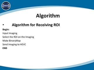 Algorithm
• Algorithm for Receiving ROI
Begin:
Input Imaging
Select the ROI on the Imaging
Make BinaryMap
Send Imaging to HEVC
END
 