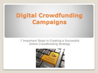 Digital Crowdfunding
Campaigns
7 Important Steps in Creating a Successful
Online Crowdfunding Strategy
 