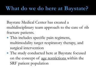 Baystate Medical Center has created a
multidisciplinary team approach to the care of rib
fracture patients.
 This include...