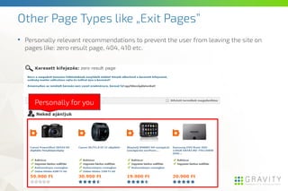Other Page Types like „Exit Pages”
• Personally relevant recommendations to prevent the user from leaving the site on
pages like: zero result page, 404, 410 etc.
Personally for you
 