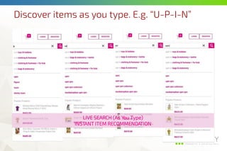 Discover items as you type. E.g. “U-P-I-N”
LIVE SEARCH (As You Type)
INSTANT ITEM RECOMMENDATION
 