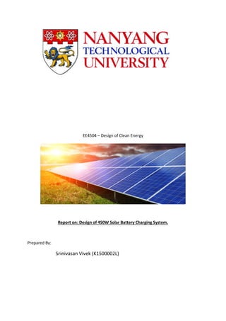 EE4504 – Design of Clean Energy
Report on: Design of 450W Solar Battery Charging System.
Prepared By:
Srinivasan Vivek (K1500002L)
 