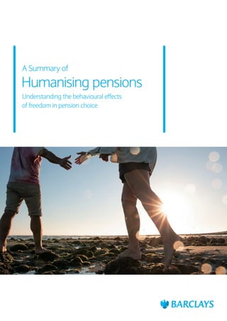 Humanising pensions
Understanding the behavioural effects
of freedom in pension choice
A Summary of
 