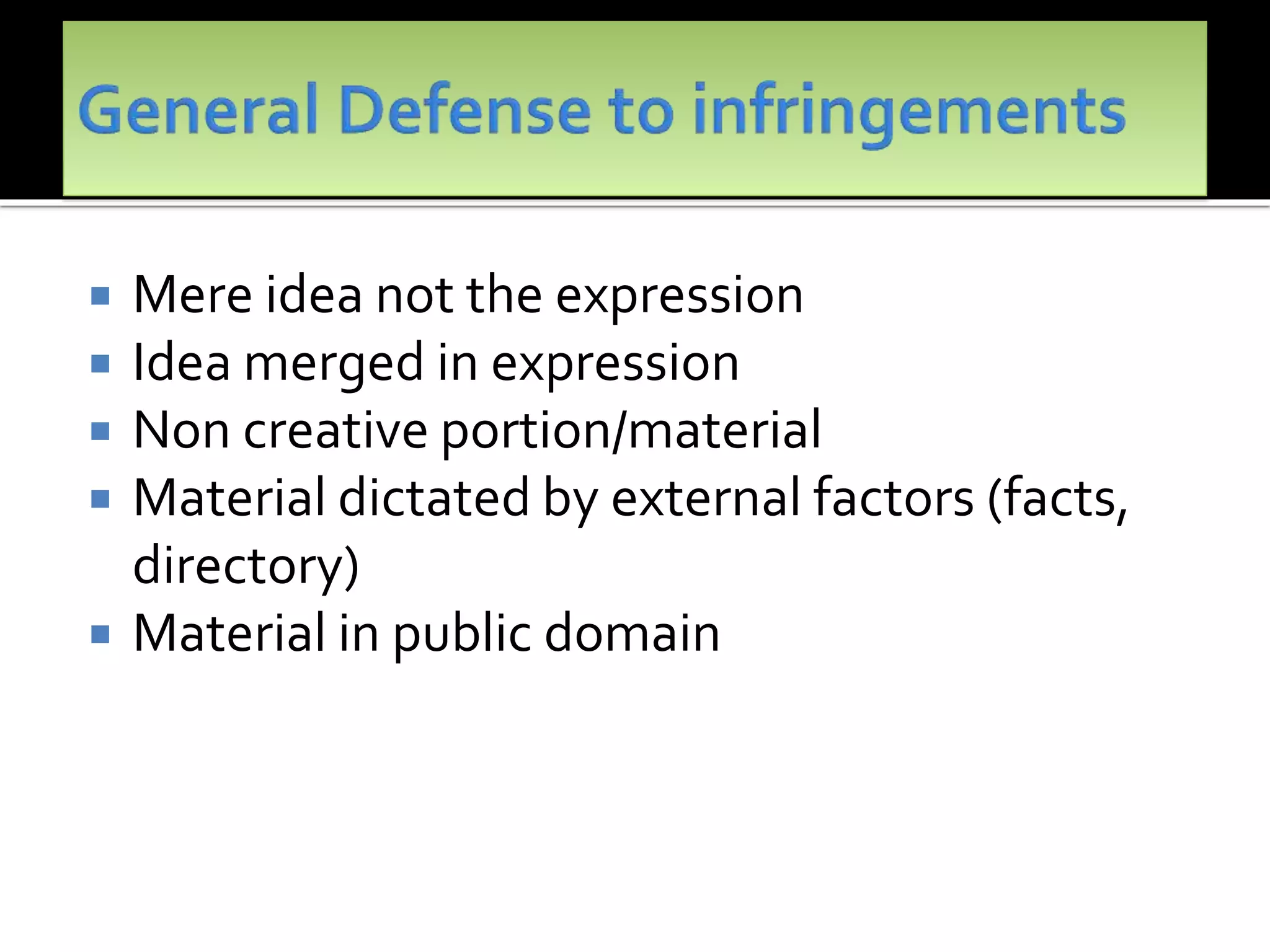  Mere idea not the expression
 Idea merged in expression
 Non creative portion/material
 Material dictated by external factors (facts,
directory)
 Material in public domain
 