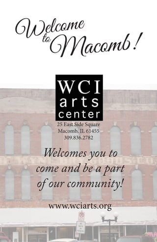 Welcome
to
Macomb!
Welcomes you to
come and be a part
of our community!
25 East Side Square
Macomb, IL 61455
309.836.2782
www.wciarts.org
 