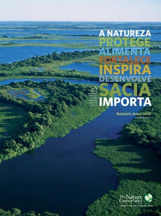 Relatório Anual 2012
2012 Annual Report
A NATUREZA
PROTEGE
ALIMENTA
FORTALECE
INSPIRA
DESENVOLVE
SACIA
IMPORTA
nature
Protects
Nourishes
Strengthens
Inspires
Empowers
Quenches
matters
 