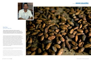 A Natureza Importa I The Nature Conservancy 2322 The Nature Conservancy I tnc.org.br
ALIMENTA doces soluções
Ilson Silva
São Félix do Xingu, Pará
“Quero restaurar a mata porque, além de recuperar
ambientalmente essas áreas, posso ter um bom retorno. O
cacau dura mais de 30 anos; depois disso, ainda dá para fazer
o manejo sustentável da madeira e criar uma aposentadoria.”
 Ilson Silva e outros 19 pequenos produtores de São Félix do Xingu vão
receber orientações de técnicos contratados pela TNC para plantar árvores
de cacau em áreas de suas propriedades onde a floresta foi degradada. A
experiência, parte do projeto Cacau Mais Sustentável, vai ajudar a disseminar
para um número ainda maior de produtores as melhores práticas para o
plantio do cacau na região. Além de melhorar as condições de vida das
famílias, esse cultivo permitirá a restauração da floresta em locais onde a
legislação ambiental proíbe o desmate, como margens de rios e encostas
de morros. Ilson Silva é diretor da Cooperativa Alternativa de Pequenos
Produtores Rurais e Urbanos de São Félix do Xingu (Cappru), que trabalha
neste projeto com a TNC, a Cargill, a Comissão Executiva do Plano da Lavoura
Cacaueira (Ceplac) e a Associação para o Desenvolvimento da Agricultura
Familiar no Alto Xingu (Adafax).
“I want to help restore the forest because in addition to helping the environment, I can also have a
good return. Cocoa lasts over 30 years; and afterwards, it will still be possible to manage the wood
in a sustainable manner, and save for retirement.”
Ilson Silva and 19 other small farmers in São Félix do Xingu will receive technical support from
specialists hired by the Conservancy so they can plant cocoa trees in degraded areas in their
properties. The experience, which is part of the More Sustainable Cocoa project, will help inform a
greater number of area producers about better cocoa-growing practices. In addition to improving
the living conditions of families, the cultivation of cocoa will permit the restoration of the forest
in areas where environmental laws forbid cutting trees, such as on river banks and hillsides. Ilson
Silva is the director of the Alternative Cooperative for Small Rural and Urban Farmers of São Félix
do Xingu (CAPPRU), which works along with the Conservancy, Cargill and the Association for the
Development of Family-based Agriculture in Alto Xingu (ADAFAX) on this project.
Sementes de cacau
©Ami Vitale
Cocoa seeds
NOURISHES sweet solutions
©Rane Cortez / TNC
 