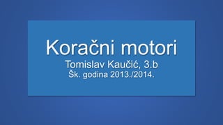 Koračni motori
Tomislav Kaučić, 3.b
Šk. godina 2013./2014.
 