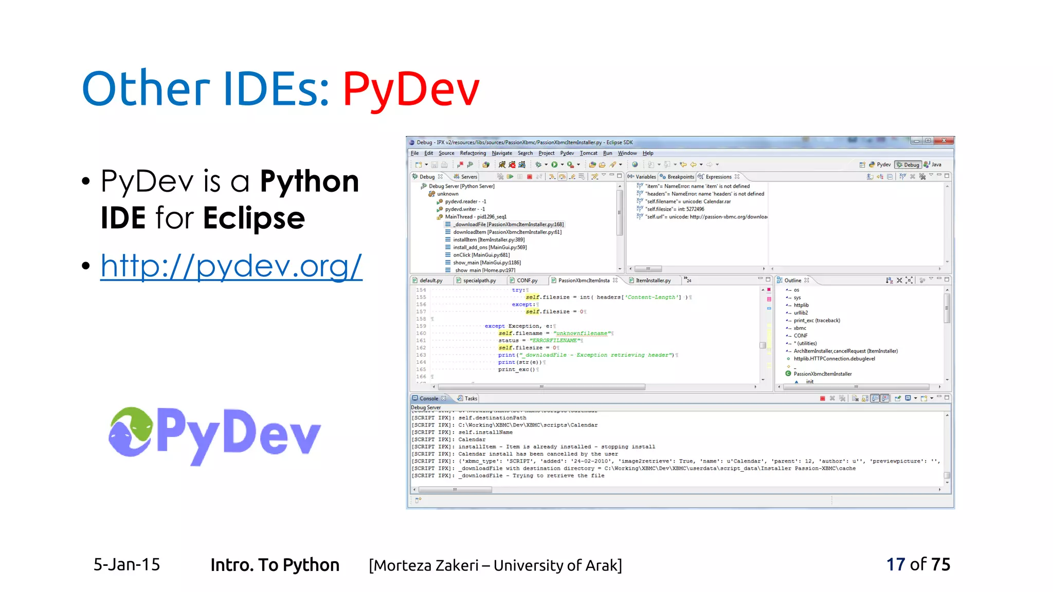 Other IDEs: PyDev
• PyDev is a Python
IDE for Eclipse
• http://pydev.org/
5-Jan-15 17 of 75Intro. To Python [Morteza Zakeri – University of Arak]
 