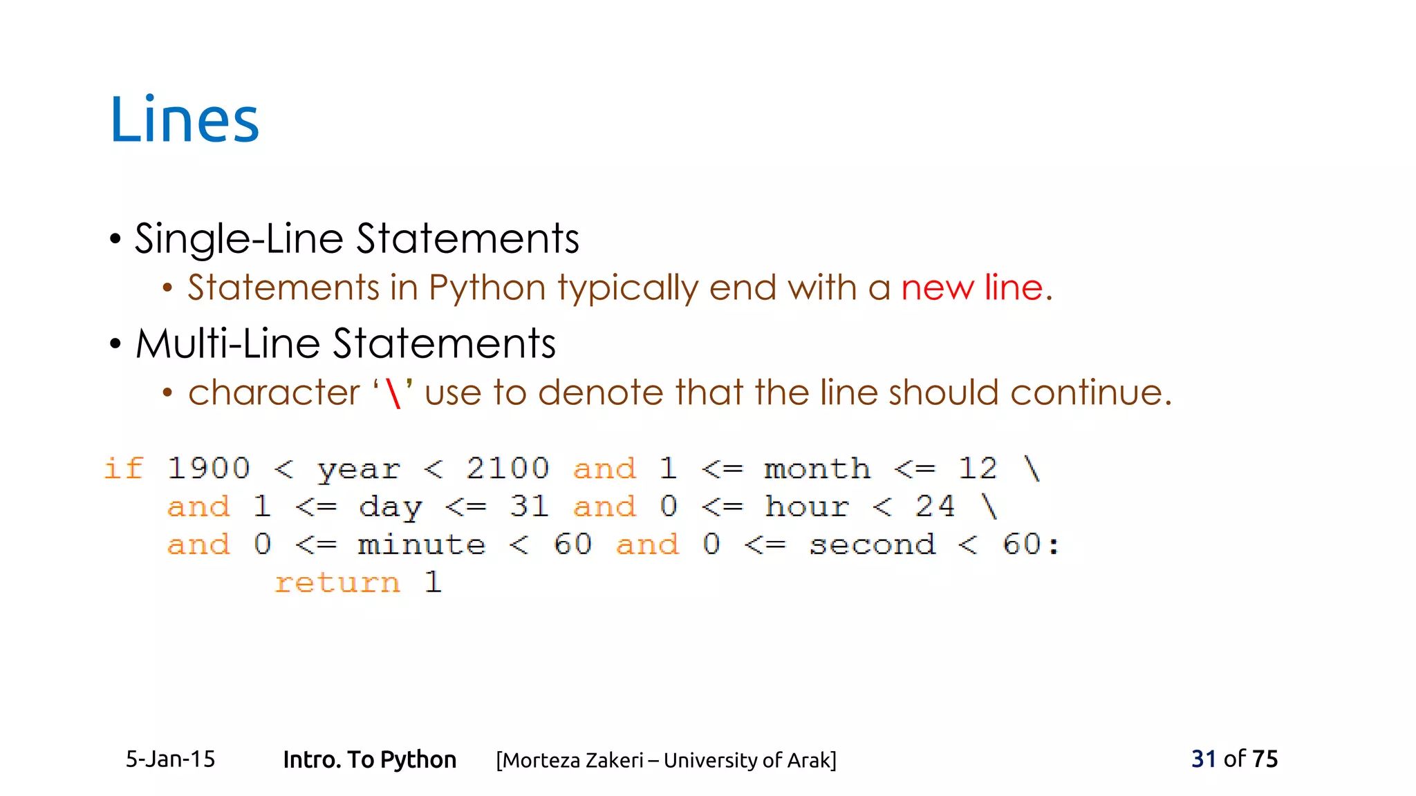 Lines
• Single-Line Statements
• Statements in Python typically end with a new line.
• Multi-Line Statements
• character ‘’ use to denote that the line should continue.
5-Jan-15 31 of 75Intro. To Python [Morteza Zakeri – University of Arak]
 