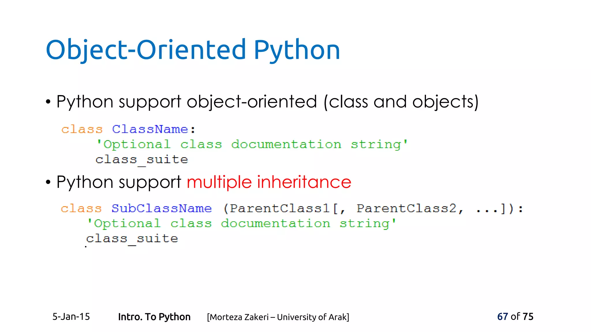 Object-Oriented Python
• Python support object-oriented (class and objects)
• Python support multiple inheritance
5-Jan-15 67 of 75Intro. To Python [Morteza Zakeri – University of Arak]
 