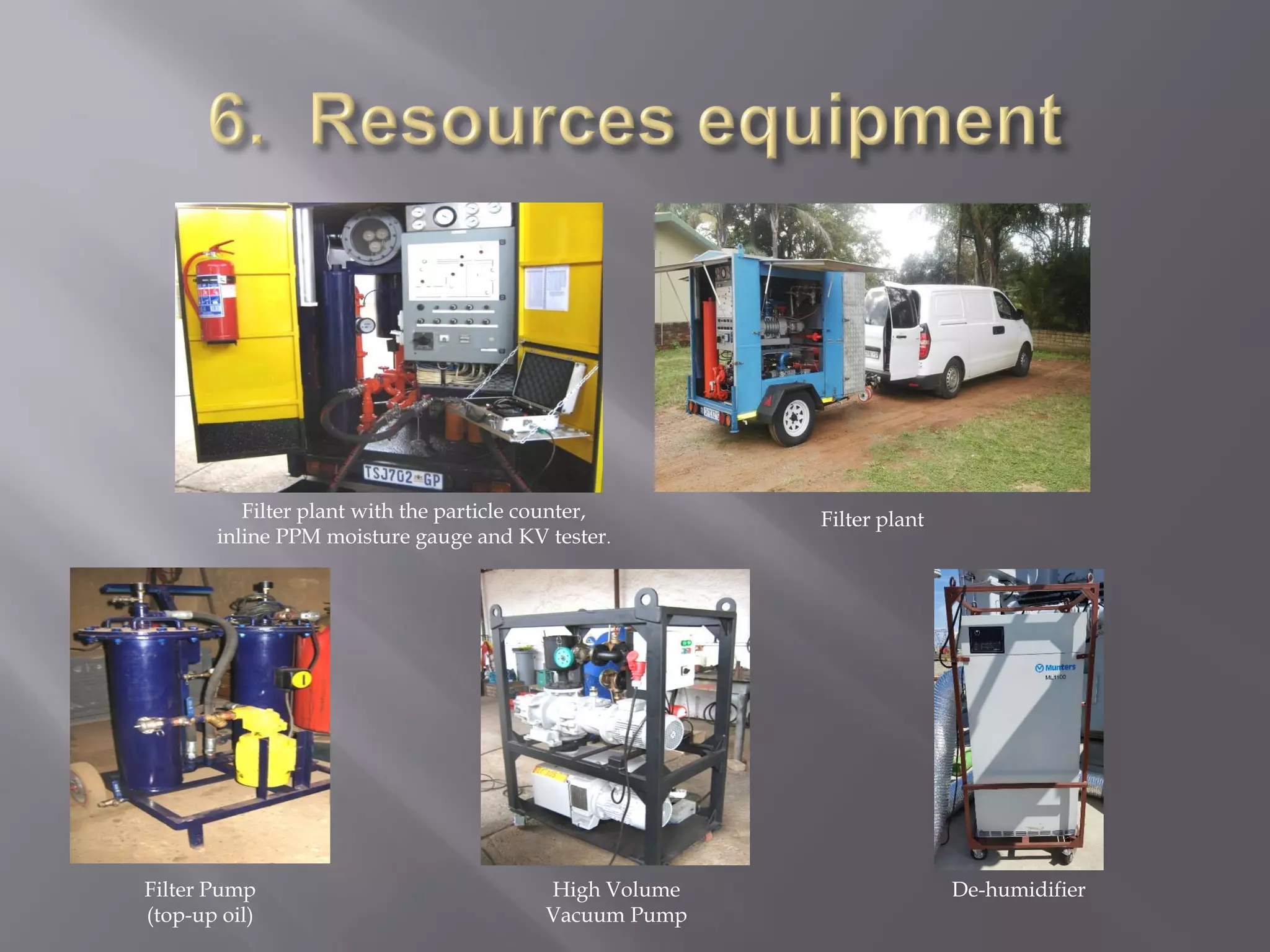 Filter Pump
(top-up oil)
Filter plant with the particle counter,
inline PPM moisture gauge and KV tester.
Filter plant
High Volume
Vacuum Pump
De-humidifier
 