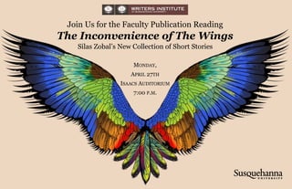 Join Us for the Faculty Publication Reading
The Inconvenience of The Wings
Silas Zobal’s New Collection of Short Stories
MONDAY,
APRIL 27TH
ISAACS AUDITORIUM
7:00 P.M.
 