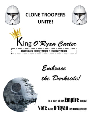 CLONE TROOPERS
UNITE!
King O’Ryan Carter
Charismatic Biology Major / Chemistry Minor
Be a part of the Empire today!
Vote King O’Ryanfor Homecoming!
Embrace
the Darkside!
 