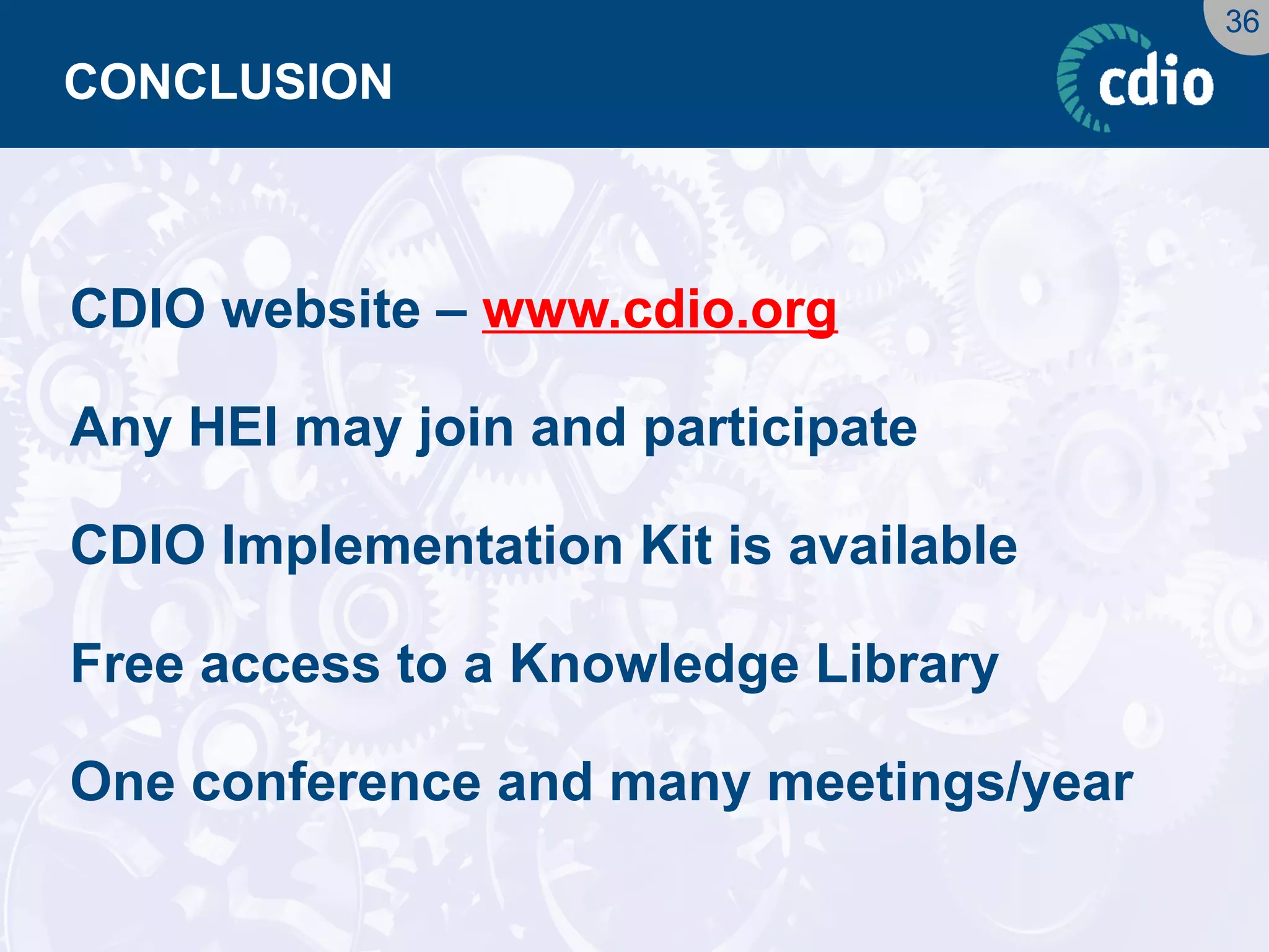 36 
CONCLUSION 
CDIO website – www.cdio.orgAny HEI may join and participate 
CDIO Implementation Kit is available 
Free access to a Knowledge Library 
One conference and many meetings/year  