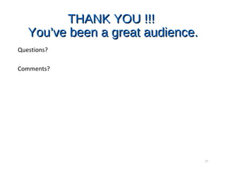 THANK YOU !!!THANK YOU !!!
You’ve been a great audience.You’ve been a great audience.
Questions?
Comments?
21
 