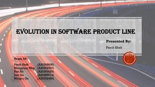 Evolution in Software Product Line
Team 16:
Panth Shah (A20345606)
Mengyuan Wen (A20354337)
Ran Ao (A20363029)
Jiao Qu (A20386614)
Mingru Gu (A20352480)
Presented By:
Panth Shah
 