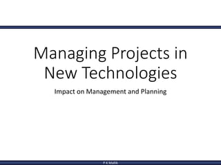 P K Mallik
Managing Projects in
New Technologies
Impact on Management and Planning
 