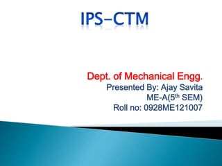 Dept. of Mechanical Engg.
Presented By: Ajay Savita
ME-A(5th SEM)
Roll no: 0928ME121007
 