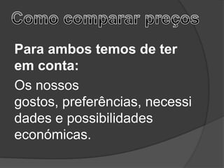 Para ambos temos de ter
em conta:
Os nossos
gostos, preferências, necessi
dades e possibilidades
económicas.
 