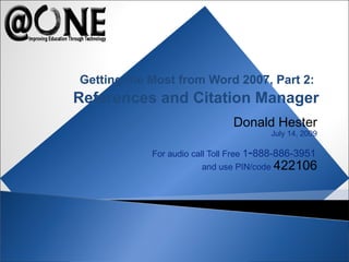 Donald Hester
July 14, 2009
For audio call Toll Free 1-888-886-3951
and use PIN/code 422106
Getting the Most from Word 2007, Part 2:
References and Citation Manager
 
