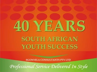SGONYELA CONSULTANTS PTY LTD
40 YEARS
SOUTH AFRICAN
YOUTH SUCCESS
 