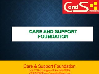CARE AND SUPPORTCARE AND SUPPORT
FOUNDATIONFOUNDATION
1
Care & Support Foundation
C-32, 2nd
Floor, Jangpura-B, New Delhi-110 014
 
