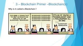 3 – Blockchain Primer –Blockchain(s)`
Why is it called a Blockchain ?
 