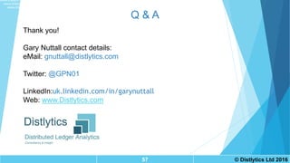 Q & A
57 © Distlytics Ltd 2016
Thank you!
Gary Nuttall contact details:
eMail: gnuttall@distlytics.com
Twitter: @GPN01
LinkedIn:uk.linkedin.com/in/garynuttall
Web: www.Distlytics.com
www.linkedin.com/in/garynuttall
www.linkedin.com/in/garynuttall
www.linkedin.com/in/garynuttall
 