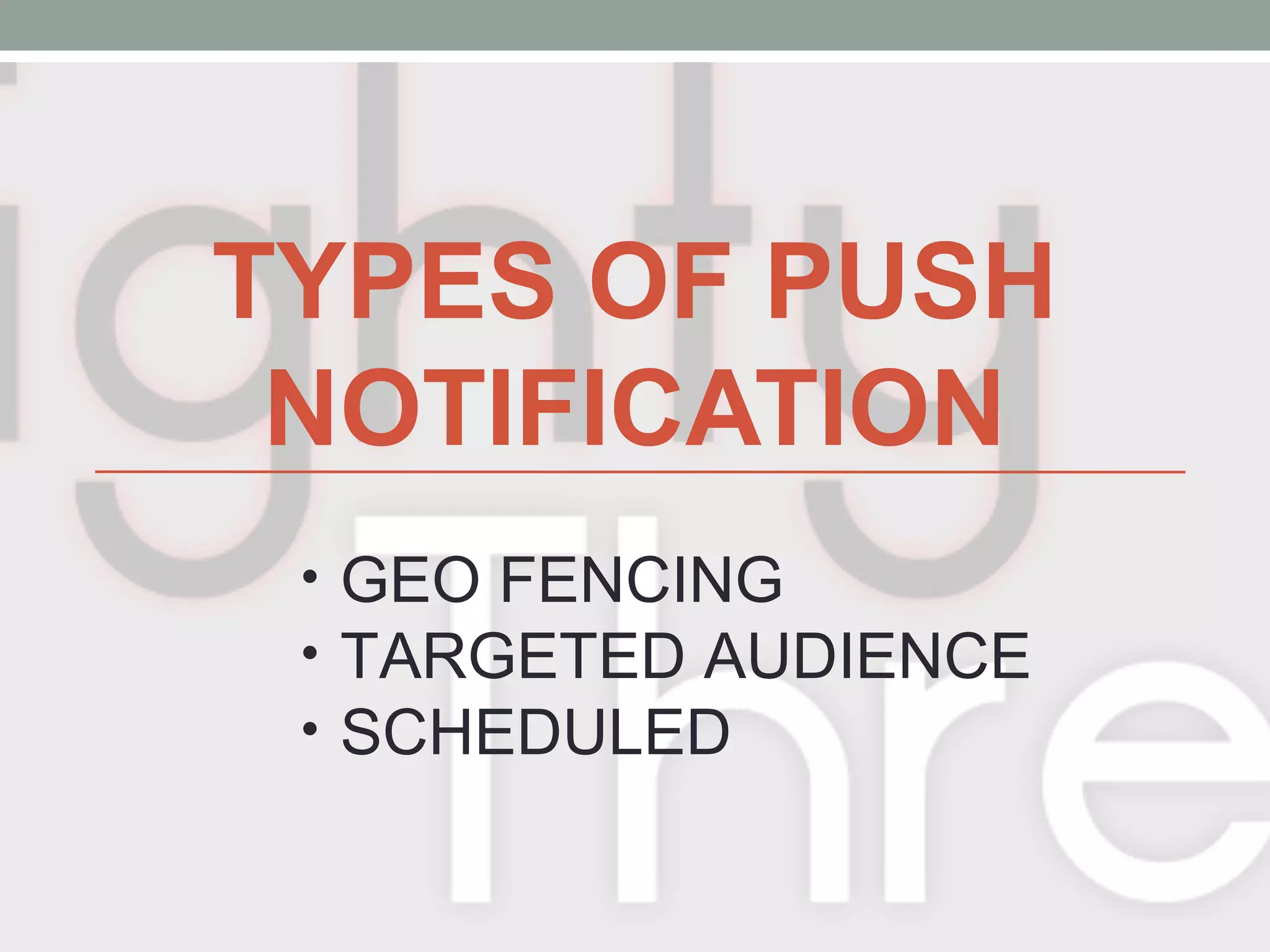 TYPES OF PUSH
NOTIFICATION
• GEO FENCING
• TARGETED AUDIENCE
• SCHEDULED
 