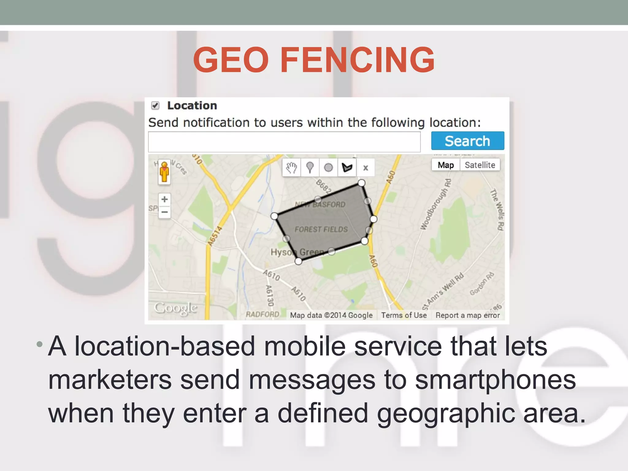 GEO FENCING
• A location-based mobile service that lets
marketers send messages to smartphones
when they enter a defined geographic area.
 