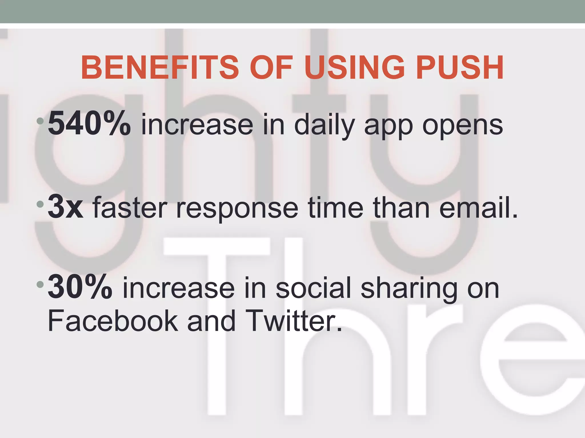 BENEFITS OF USING PUSH
•540% increase in daily app opens
•3x faster response time than email.
•30% increase in social sharing on
Facebook and Twitter.
 