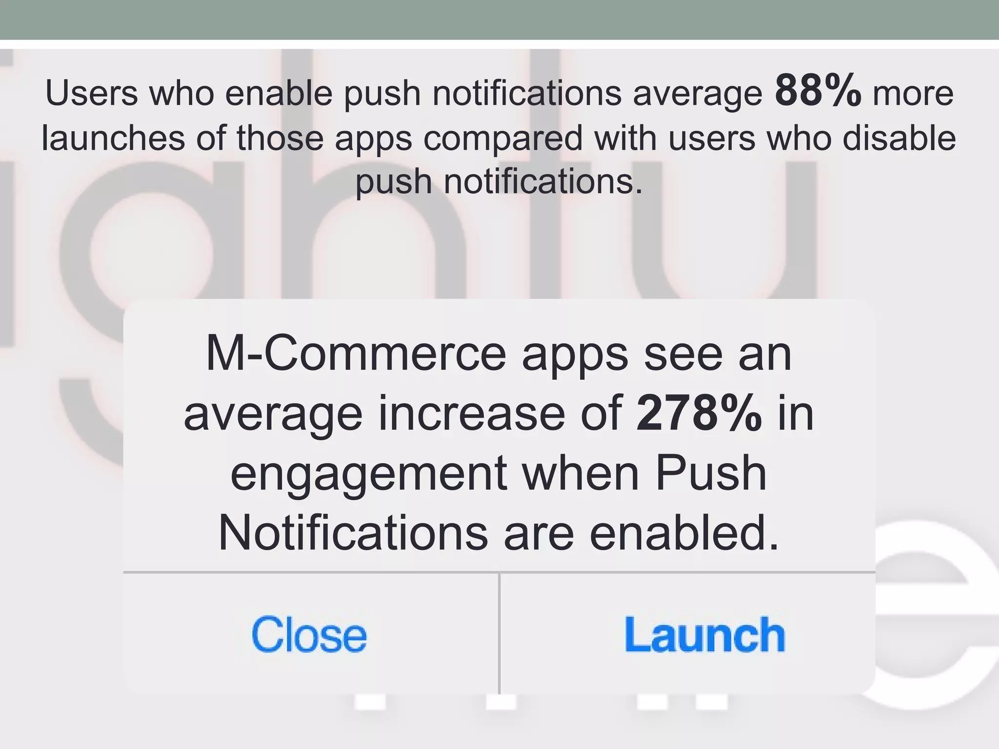 Users who enable push notifications average 88% more
launches of those apps compared with users who disable
push notifications.
M-Commerce apps see an
average increase of 278% in
engagement when Push
Notifications are enabled.
 