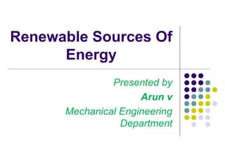 Renewable Sources Of
Energy
Presented by
Arun v
Mechanical Engineering
Department
 
