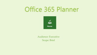 Audience: Executive
Scope: Brief
Office 365 Planner
 