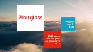 webinar
sept 21
2016
CASB cases:
how your peers
are securing the
cloud
 