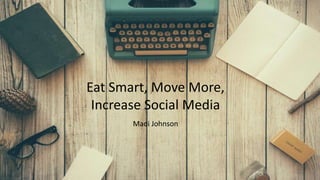 Eat Smart, Move More,
Increase Social Media
Madi Johnson
 