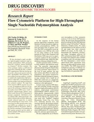 DRUG DISCOVERY
AND GENOMIC TECHNOLOGIES
Vol. 30, No. 3 (2001) BioTechniques 661
J.D. Taylor, D. Briley, Q.
Nguyen, K. Long, M.A.
Iannone, M.-S. Li, F. Ye, A.
Afshari, E. Lai, M. Wagner,
J. Chen, and M.P. Weiner
GlaxoWellcome Research and
Development, Research Trian-
gle Park, NC, USA
ABSTRACT
We have developed a rapid, cost-effec-
tive, high-throughput readout for single nu-
cleotide polymorphism (SNP) genotyping
using flow cytometric analysis performed
on a Luminex™ 100 flow cytometer. This
robust technique employs a PCR-derived
target DNA containing the SNP, a synthetic
SNP-complementary ZipCode-bearing cap-
ture probe, a fluorescent reporter molecule,
and a thermophilic DNA polymerase. An
array of fluorescent microspheres, covalent-
ly coupled with complementary ZipCode se-
quences (cZipCodes), was hybridized to the
reaction products and sequestered them for
flow cytometric analysis. The single base
chain extension (SBCE) reaction was used
to assay 20 multiplexed SNPs for 633 pa-
tients in 96-well format. Comparison of the
microsphere-based SBCE assay results to
gel-based oligonucleotide ligation assay
(OLA) results showed 99.3% agreement in
genotype assignments. Substitution of di-
rect-labeled R6G dideoxynucleotide with
indirect-labeled phycoerythrin dideoxynu-
cleotide enhanced signal five- to tenfold
while maintaining low noise levels. A new
assay based on allele-specific primer exten-
sion (ASPE) was validated on a set of 15
multiplexed SNPs for 96 patients. ASPE of-
fers both the advantage of streamlining the
SNP analysis protocol and the ability to
perform multiplex SNP analysis on any mix-
ture of allelic variants.
INTRODUCTION
As the sequence of the human
genome approaches completion, much
attention is being focused on single nu-
cleotide polymorphisms (SNPs), the
most prevalent form of genetic varia-
tion. One SNP is estimated to occur ap-
proximately every 1000 bp with a total
of over three million in the human
genome (4). Due to their frequency and
distribution, SNPs may serve as superi-
or genetic markers for the assembly of
a high-resolution map, aiding the iden-
tification of disease-related loci (11).
Another potential utility of SNPs is
to help establish individualized medi-
cine. The powerful, target-specific
pharmaceuticals being developed today
can bring profound improvements to
the lives of many patients, but may
have serious side effects in certain sub-
populations. The genetic variation be-
hind these differing biological respons-
es may correlate with a small set of
SNPs that could serve as a diagnostic
tool to insure prescription of “the right
medicine to the right patient”.
Current assays used for SNP detec-
tion and screening include restriction
fragment length polymorphism (RFLP)
analysis, single-strand conformation
polymorphism (SSCP) analysis (17),
allele-specific oligonucleotide (ASO)
hybridization (19), oligonucleotide lig-
ation assay (OLA) (12), primer exten-
sion assay (20), TaqMan® (Applied
Biosystems, Foster City, CA, USA)
(13), molecular beacons (21), and
structure-specific flp nuclease technol-
ogy (16). A variety of platforms have
been used to analyze reaction products,
including gel electrophoresis, fluores-
cence polarization (3), semiconductor
chips (8), and mass spectrometry (6).
We have adapted the use of fluores-
cent microspheres in flow cytometric
analysis (7,10,14,15) for SNP determi-
nation. We previously demonstrated the
proof-of-concept for this SNP detection
platform using FACScalibur™ (Becton
Dickinson, Franklin Lakes, NJ, USA)
instrumentation for the analysis of OLA
(9) and single base chain extension
(SBCE) (2) assays. In this study, we
demonstrate the robustness, accuracy,
and higher throughput achieved for
DNA polymerase-based SNP analysis
by using a less expensive flow cytomet-
ric platform with a 96-well plate reader.
We also demonstrate a novel micro-
sphere-based DNA polymerase assay
that uses an allele-specific primer exten-
sion (ASPE). The ASPE assay permits
multiplexed querying of different nu-
cleotides, thereby allowing multiplex-
ing of all alleles of a particular SNP.
MATERIALS AND METHODS
Reagents
AmpliTaq®, AmpliTaq Gold®, and
AmpliTaq® FS DNA polymerases were
purchased from Applied Biosystems.
PLATINUM® GenoTYPE™ Tsp DNA
polymerase was ordered from Life
Technologies (Rockville, MD, USA).
Shrimp alkaline phosphatase (SAP), E.
coli exonuclease I (ExoI), and unla-
beled ddNTPs were obtained from
Amersham Pharmacia Biotech (Piscat-
away, NJ, USA). Biotin-labeled
ddNTPs, biotin-labeled dCTP, and
R6G-labeled ddNTPs were obtained
from NEN® Life Science Products
(Boston, MA, USA). Streptavidin-phy-
coerythrin (SA-PE) was obtained from
Molecular Probes (Eugene, OR, USA).
Unmodified oligonucleotides were pur-
chased from Keystone Biosource (Ca-
Research Report
Flow Cytometric Platform for High-Throughput
Single Nucleotide Polymorphism Analysis
BioTechniques 30:661-669 (March 2001)
 