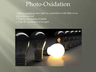 Photo-Oxidation
• Photo-oxidation uses light as a sensitizer with little or no
induction period
• Type I – excitation of lipids
• Type II – excitation of oxygen
 