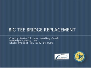BIG TEE BRIDGE REPLACEMENT
County Route 14 over Leading Creek
Randolph County, WV
State Project No. S342-14-0.06
 