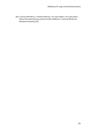 Middleware for Large-scale Distributed Systems
105
[83] J. Sanchez-Monederoa, J. Povedano-Molinab, J. M. Lopez-Vegab e J. M. Lopez-Solerb,
“Bloom filter-based discovery protocol for DDS middleware,” Journal of Parallel and
Distributed Computing, 2011.
 