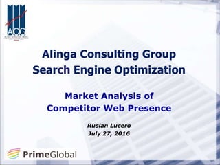 Alinga Consulting Group
Search Engine Optimization
Market Analysis of
Competitor Web Presence
Ruslan Lucero
July 27, 2016
 