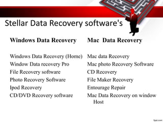 Stellar Data Recovery software's
Windows Data Recovery
Windows Data Recovery (Home)
Window Data recovery Pro
File Recovery software
Photo Recovery Software
Ipod Recovery
CD/DVD Recovery software
Mac Data Recovery
Mac data Recovery
Mac photo Recovery Software
CD Recovery
File Maker Recovery
Entourage Repair
Mac Data Recovery on window
Host
 