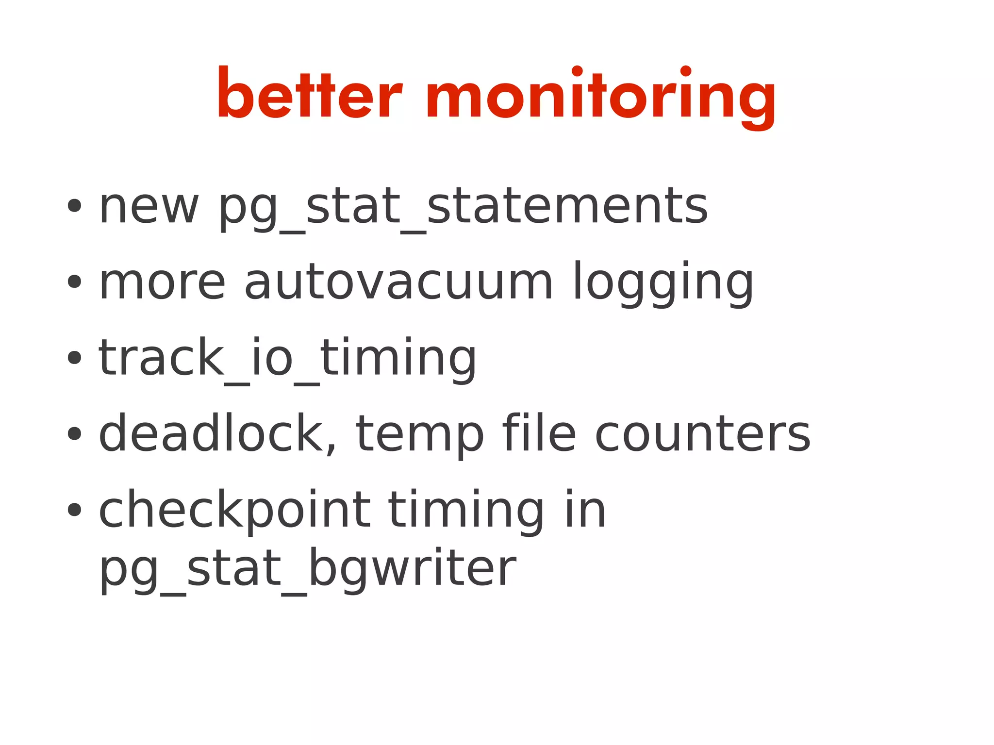 better monitoring
●   new pg_stat_statements
●   more autovacuum logging
●   track_io_timing
●   deadlock, temp file counters
●   checkpoint timing in
    pg_stat_bgwriter
 