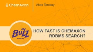 Akos Tarcsay
HOW FAST IS CHEMAXON
RDBMS SEARCH?
 
