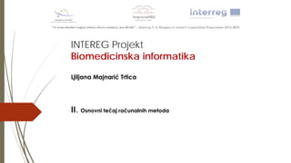 INTEREG Projekt
Biomedicinska informatika
Ljiljana Majnarić Trtica
II. Osnovni tečaj računalnih metoda
 