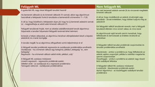 Felügyelt ML Nem felügyelt ML
A gyakorlati ML nagy része felügyelt tanulást használ
Ha bemeneti változók (x) és kimeneti változók (Y) vannak, akkor egy algoritmust
használnak a leképezési funkció tanulására a bemenetről a kimenetre: Y = f (X)
A cél az, hogy közelítsük a leképezést olyan jól, hogy ha új bemeneti adataink vannak
(x) - megjósolhatja az adott adat kimeneti változóit (Y)
Felügyelt tanulásnak hívják, mert az oktatási adatállományból tanuló algoritmus
folyamatát a tanulási folyamatot felügyelő tanárnak lehet tekinteni.
Ismerjük a helyes válaszokat, az algoritmus iteratívan előrejelzéseket készít a képzési
adatokról, és a tanár korrigálja
A tanulás megáll, ha az algoritmus elfogadható szintű teljesítményt ér el
A felügyelt tanulási problémák regressziós és osztályozási problémákba sorolhatók
Osztályozás - ha a kimeneti változó egy kategória, például „betegség” és „nem
betegség”
Regresszió - ha a kimeneti változó valódi érték, például „súly”
A felügyelt ML szokásos módszerei:
Lineáris regresszió - regressziós problémák esetén
Véletlen erdő - az osztályozás és a regresszió problémáira
Támogató vektorok - osztályozási problémákhoz
Ha csak bemeneti adatok vannak (X) és nincsenek megfelelő
kimeneti változók
A cél az, hogy modellezzük az adatok struktúráját vagy
eloszlását - annak érdekében, hogy többet tudjunk meg az
adatokról
Ezt felügyelet nélküli tanulásnak nevezik, mert a felügyelt
tanulástól eltérően nincs ismert válasz, és nincs tanár
Az algoritmusok saját terveik szerint maradnak, hogy
felfedezzék és bemutassák az érdekes struktúrát az
adatokban
A felügyelet nélküli tanulási problémák csoportosítási és
társulási problémákba sorolhatók
Klaszterezés - amikor a probléma az, hogy felfedezzük az
adatok sajátos csoportjait, például a vásárlási magatartás
szerinti csoportosítást
Összefüggés - amikor a probléma az adatok nagy részeit
leíró szabályok feltárása
A felügyelet nélküli ML szokásos módszerei:
k-eszközök - klaszterezési problémák esetén
Apriori algoritmus - az összeföggési szabályok tanulási
problémáira
 